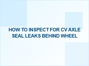 How to Inspect for Cv Axle Seal Leaks Behind the Wheel