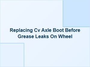 Prevent Wheel Damage by Replacing Your Cv Axle Boot Early